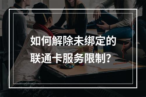 如何解除未绑定的联通卡服务限制？
