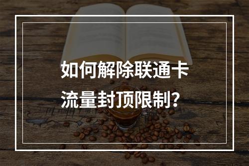 如何解除联通卡流量封顶限制？