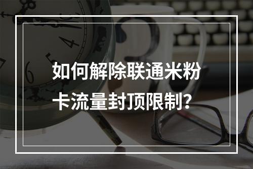 如何解除联通米粉卡流量封顶限制？
