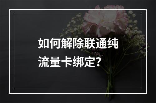 如何解除联通纯流量卡绑定？