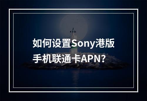 如何设置Sony港版手机联通卡APN？