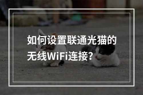 如何设置联通光猫的无线WiFi连接？