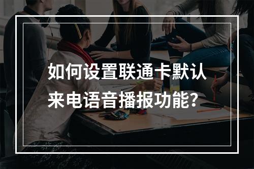 如何设置联通卡默认来电语音播报功能？