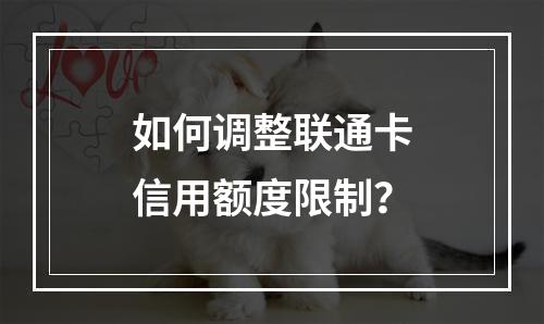 如何调整联通卡信用额度限制？
