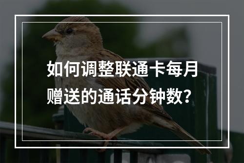如何调整联通卡每月赠送的通话分钟数？