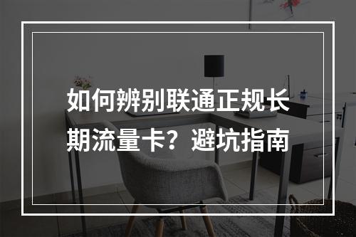 如何辨别联通正规长期流量卡？避坑指南