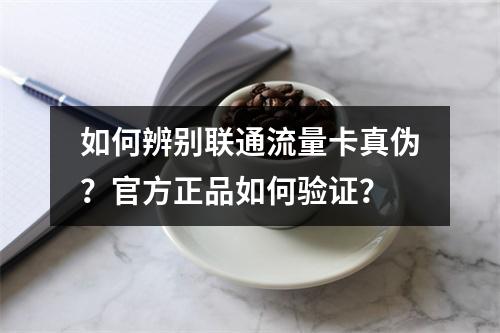如何辨别联通流量卡真伪？官方正品如何验证？