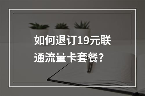 如何退订19元联通流量卡套餐？