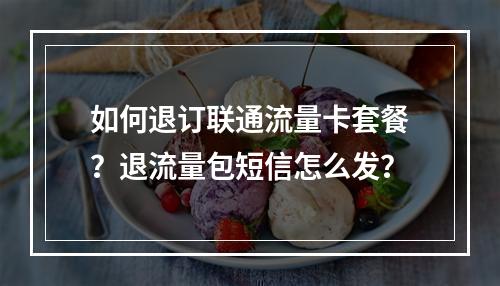 如何退订联通流量卡套餐？退流量包短信怎么发？