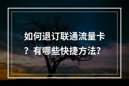 如何退订联通流量卡？有哪些快捷方法？