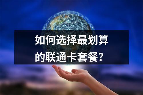 如何选择最划算的联通卡套餐？