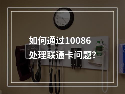 如何通过10086处理联通卡问题？