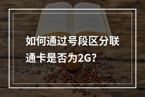 如何通过号段区分联通卡是否为2G？