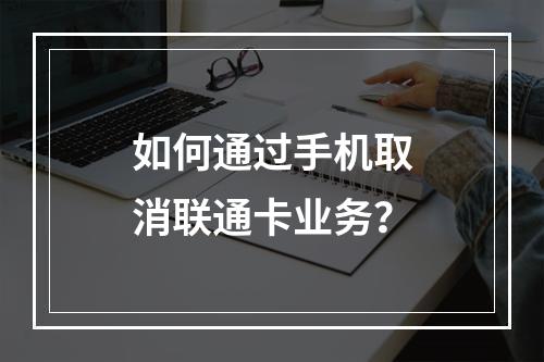 如何通过手机取消联通卡业务？