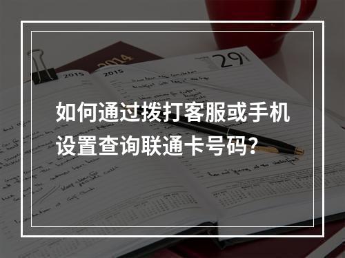 如何通过拨打客服或手机设置查询联通卡号码？