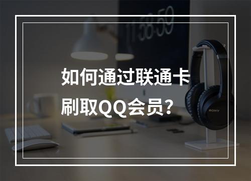 如何通过联通卡刷取QQ会员？