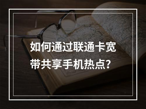 如何通过联通卡宽带共享手机热点？