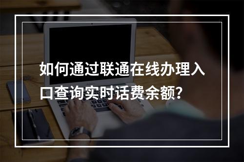 如何通过联通在线办理入口查询实时话费余额？