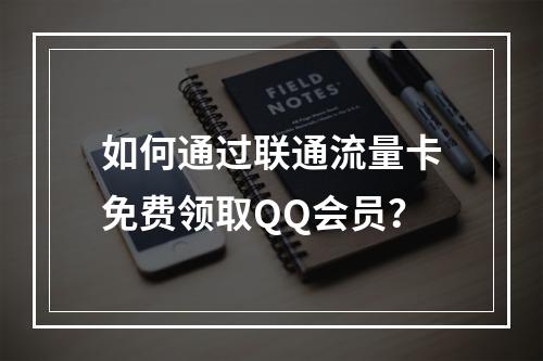 如何通过联通流量卡免费领取QQ会员？