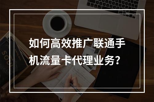 如何高效推广联通手机流量卡代理业务？