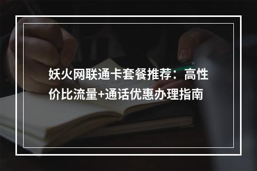妖火网联通卡套餐推荐：高性价比流量+通话优惠办理指南