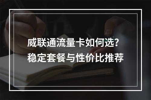 威联通流量卡如何选？稳定套餐与性价比推荐