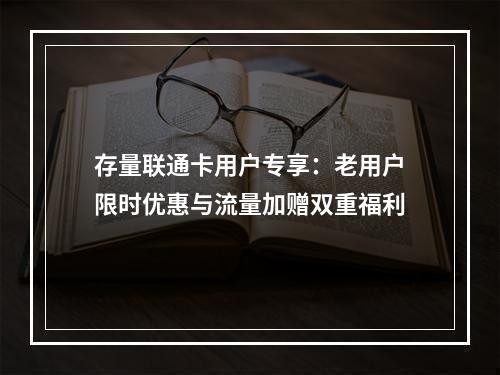 存量联通卡用户专享：老用户限时优惠与流量加赠双重福利