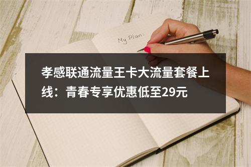 孝感联通流量王卡大流量套餐上线：青春专享优惠低至29元
