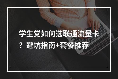 学生党如何选联通流量卡？避坑指南+套餐推荐