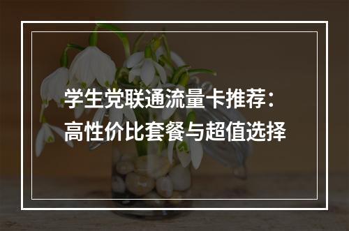 学生党联通流量卡推荐：高性价比套餐与超值选择