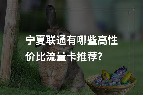 宁夏联通有哪些高性价比流量卡推荐？