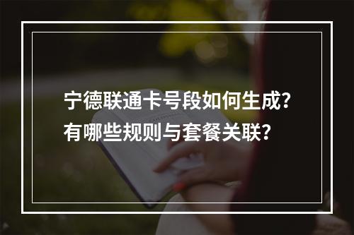 宁德联通卡号段如何生成？有哪些规则与套餐关联？