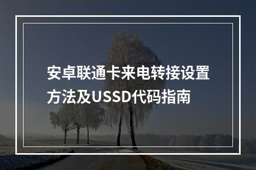 安卓联通卡来电转接设置方法及USSD代码指南