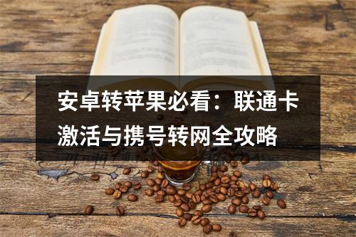 安卓转苹果必看：联通卡激活与携号转网全攻略
