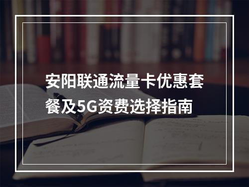 安阳联通流量卡优惠套餐及5G资费选择指南