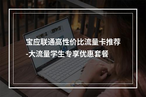 宝应联通高性价比流量卡推荐-大流量学生专享优惠套餐