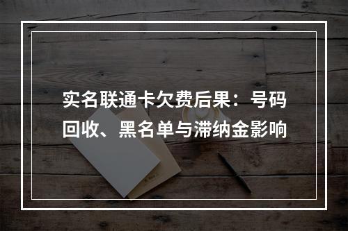 实名联通卡欠费后果：号码回收、黑名单与滞纳金影响