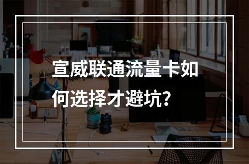 宣威联通流量卡如何选择才避坑？