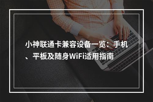小神联通卡兼容设备一览：手机、平板及随身WiFi适用指南