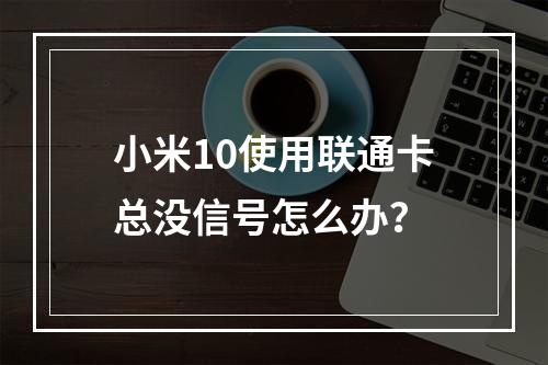 小米10使用联通卡总没信号怎么办？