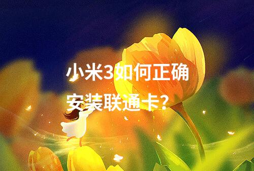 小米3如何正确安装联通卡？