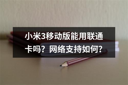 小米3移动版能用联通卡吗？网络支持如何？