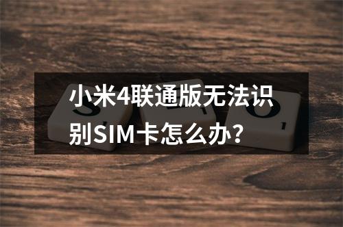 小米4联通版无法识别SIM卡怎么办？
