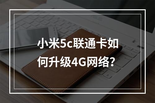 小米5c联通卡如何升级4G网络？