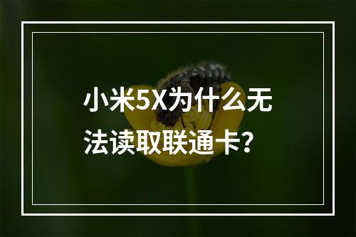 小米5X为什么无法读取联通卡？