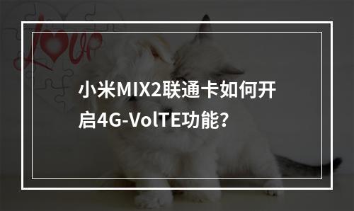 小米MIX2联通卡如何开启4G-VolTE功能？