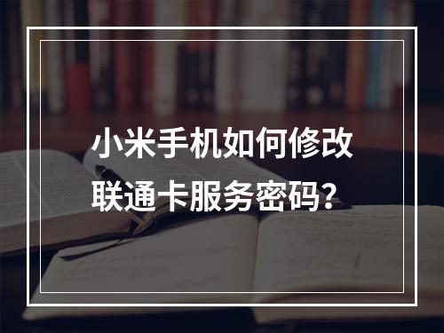 小米手机如何修改联通卡服务密码？