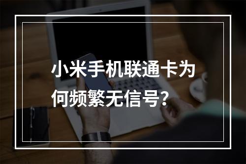 小米手机联通卡为何频繁无信号？