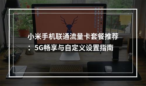 小米手机联通流量卡套餐推荐：5G畅享与自定义设置指南