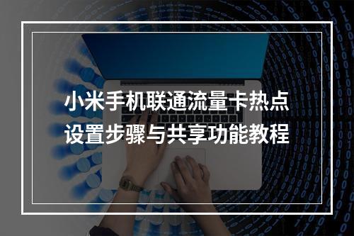 小米手机联通流量卡热点设置步骤与共享功能教程